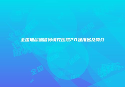 全国玻尿酸做鼻填充医院20强排名及简介