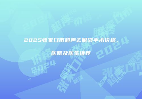 2025张家口市超声去眼袋手术价格、医院及医生推荐