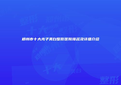 郑州市十大光子美白整形医院排名及详细介绍