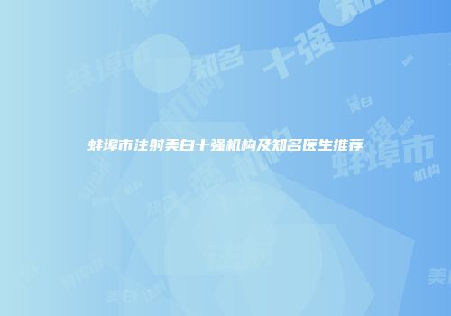 蚌埠市注射美白十强机构及知名医生推荐