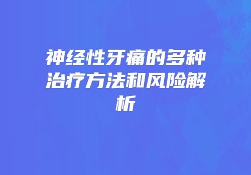 神经性牙痛的多种治疗方法和风险解析