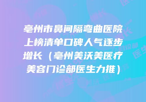 亳州市鼻间隔弯曲医院上榜清单口碑人气逐步增长（亳州美沃美医疗美容门诊部医生力推）