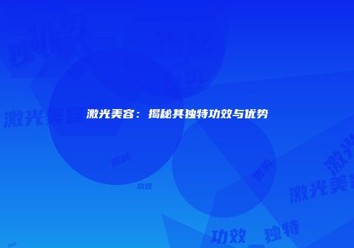 激光美容：揭秘其独特功效与优势