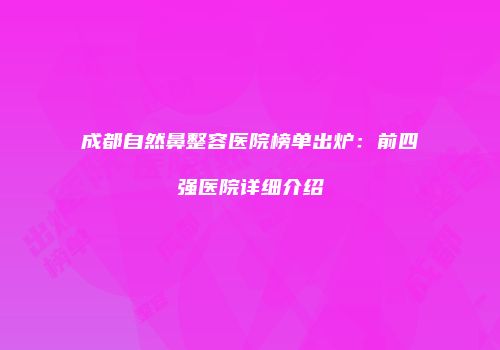 成都自然鼻整容医院榜单出炉：前四强医院详细介绍