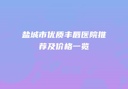 盐城市优质丰唇医院推荐及价格一览