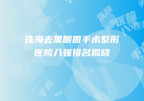 珠海去黑眼圈手术整形医院八强排名揭晓