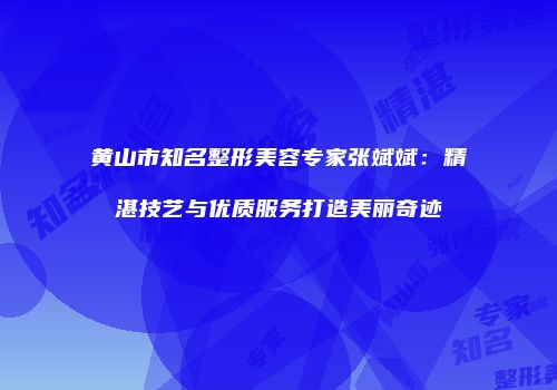 黄山市知名整形美容专家张斌斌：精湛技艺与优质服务打造美丽奇迹