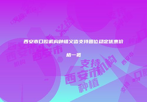 西安市口腔机构种植义齿支持固位稳定优惠价格一览