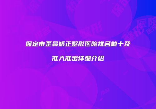 保定市歪鼻矫正整形医院排名前十及准入准出详细介绍