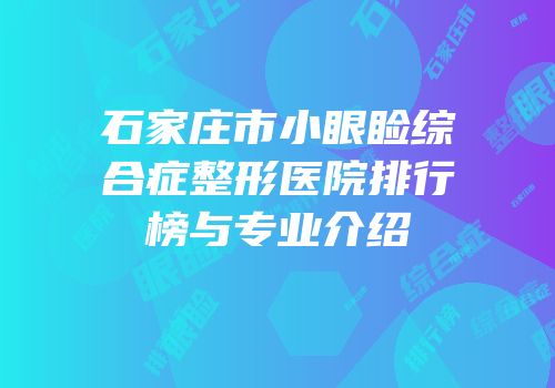 石家庄市小眼睑综合症整形医院排行榜与专业介绍