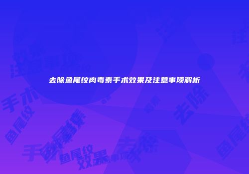 去除鱼尾纹肉毒素手术效果及注意事项解析