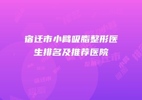 宿迁市小臂吸脂整形医生排名及推荐医院