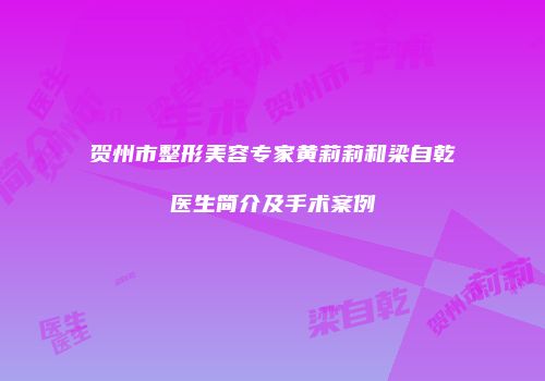 贺州市整形美容专家黄莉莉和梁自乾医生简介及手术案例