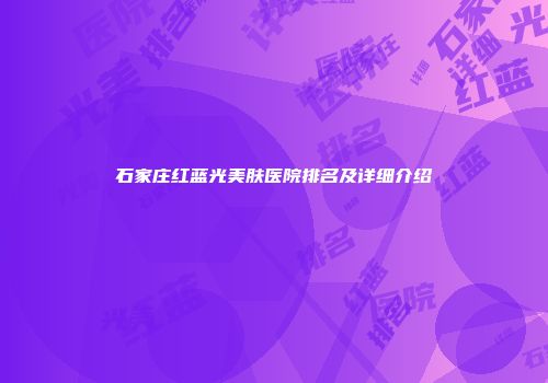 石家庄红蓝光美肤医院排名及详细介绍