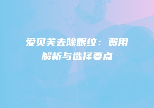 爱贝芙去除眼纹：费用解析与选择要点