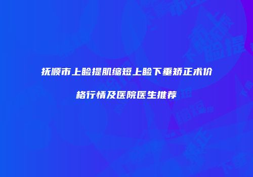 抚顺市上睑提肌缩短上睑下垂矫正术价格行情及医院医生推荐