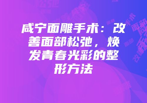 咸宁面雕手术：改善面部松弛，焕发青春光彩的整形方法