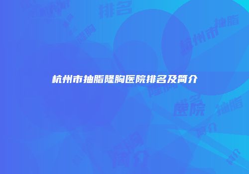 杭州市抽脂隆胸医院排名及简介