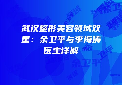 武汉整形美容领域双星：余卫平与李海涛医生详解