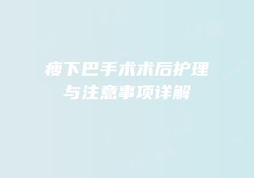 瘦下巴手术术后护理与注意事项详解