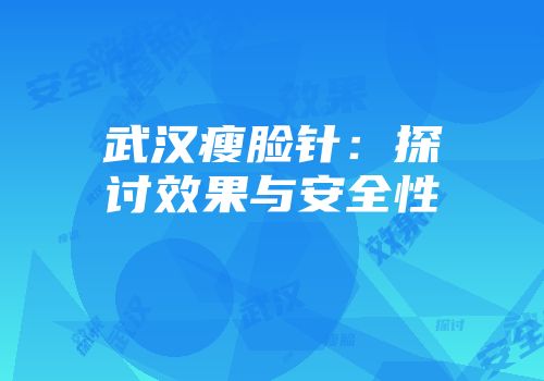 武汉瘦脸针：探讨效果与安全性