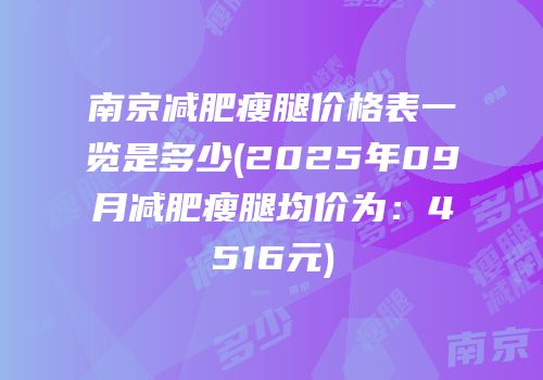 南京减肥瘦腿价格表一览是多少(2025年09月减肥瘦腿均价为：4516元)