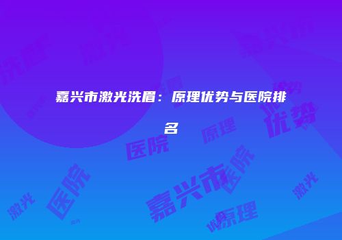 嘉兴市激光洗眉：原理优势与医院排名