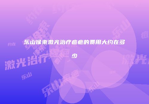乐山像束激光治疗痘疤的费用大约在多少