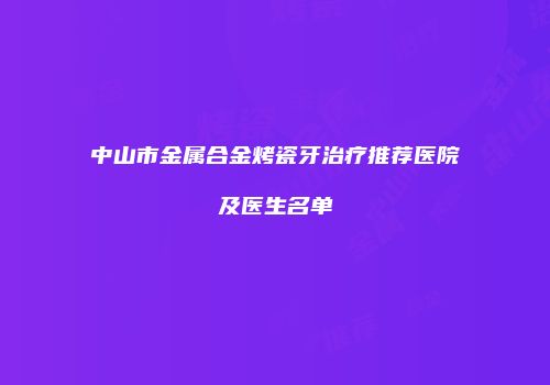 中山市金属合金烤瓷牙治疗推荐医院及医生名单