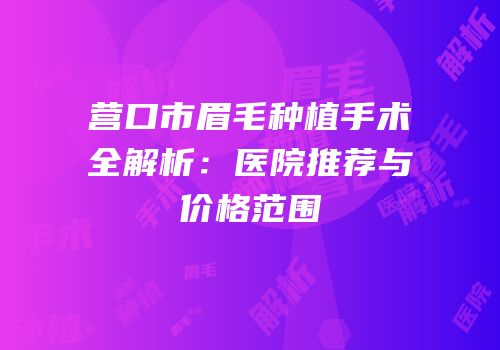 营口市眉毛种植手术全解析：医院推荐与价格范围