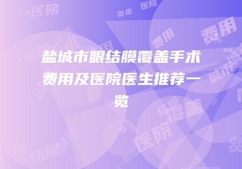 盐城市眼结膜覆盖手术费用及医院医生推荐一览