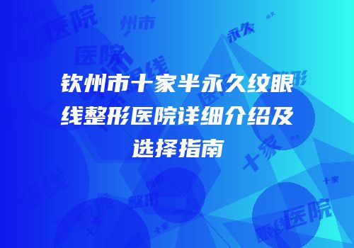 钦州市十家半永久纹眼线整形医院详细介绍及选择指南