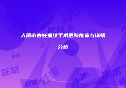大同市去妊娠纹手术医院推荐与详情分析