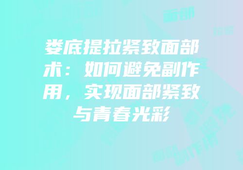 娄底提拉紧致面部术：如何避免副作用，实现面部紧致与青春光彩