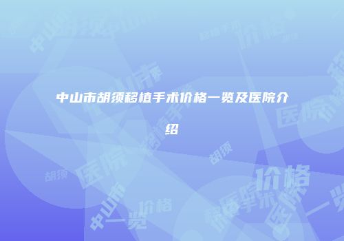 中山市胡须移植手术价格一览及医院介绍