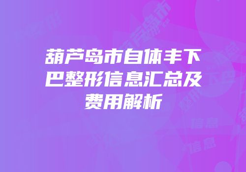 葫芦岛市自体丰下巴整形信息汇总及费用解析