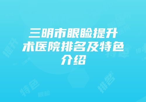 三明市眼睑提升术医院排名及特色介绍