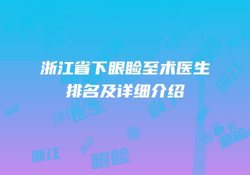 浙江省下眼睑至术医生排名及详细介绍