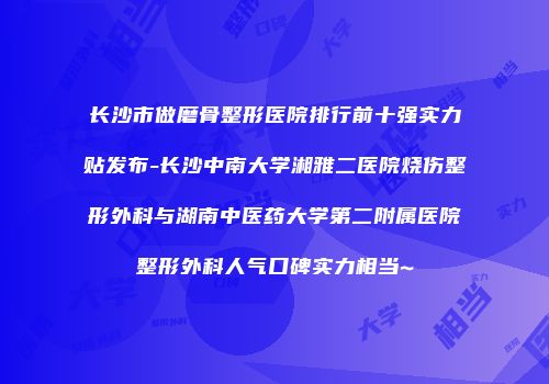 长沙市做磨骨整形医院排行前十强实力贴发布-长沙中南大学湘雅二医院烧伤整形外科与湖南中医药大学第二附属医院整形外科人气口碑实力相当~