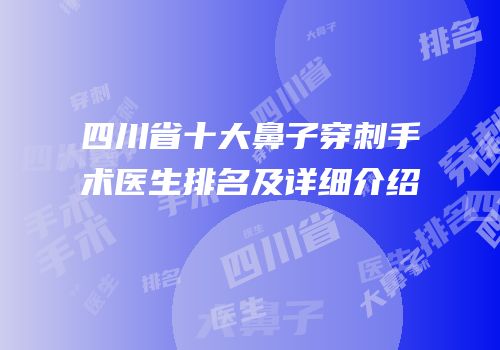 四川省十大鼻子穿刺手术医生排名及详细介绍