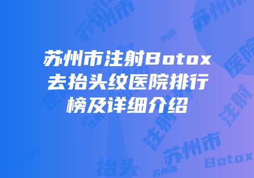 苏州市注射Botox去抬头纹医院排行榜及详细介绍