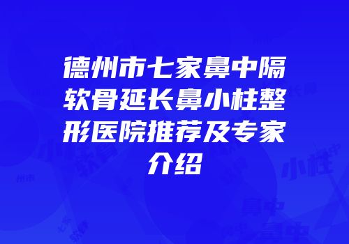德州市七家鼻中隔软骨延长鼻小柱整形医院推荐及专家介绍