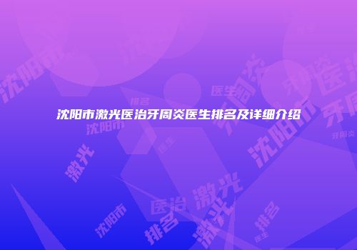 沈阳市激光医治牙周炎医生排名及详细介绍
