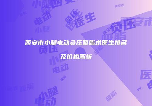 西安市小腿电动负压吸脂术医生排名及价格解析