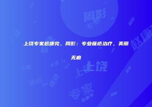 上饶专家赵康完、周影：专业痤疮治疗，美丽无痕