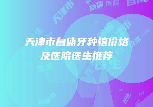 天津市自体牙种植价格及医院医生推荐