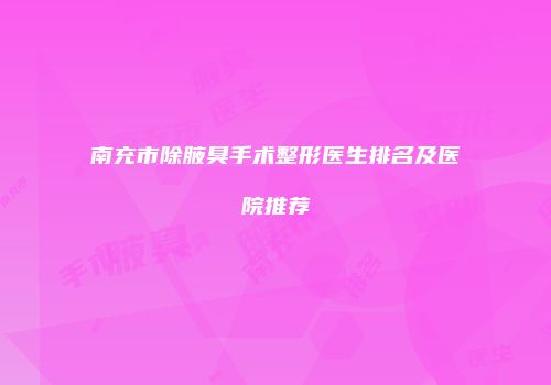 南充市除腋臭手术整形医生排名及医院推荐