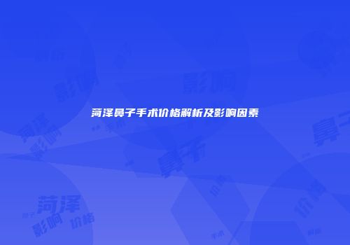 菏泽鼻子手术价格解析及影响因素