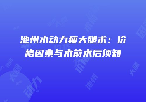 池州水动力瘦大腿术：价格因素与术前术后须知