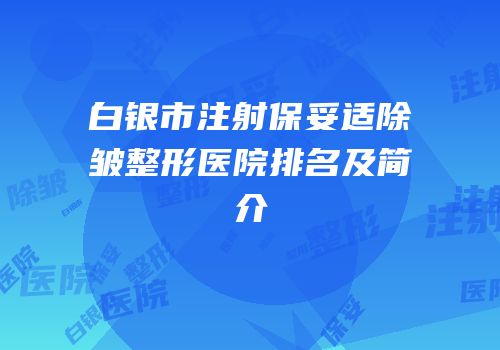白银市注射保妥适除皱整形医院排名及简介